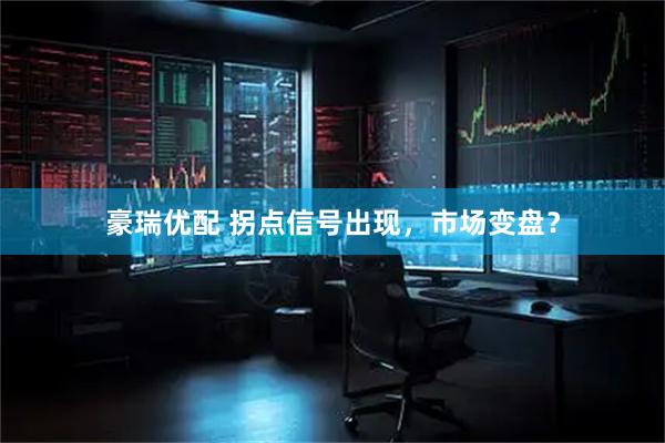 豪瑞优配 拐点信号出现，市场变盘？