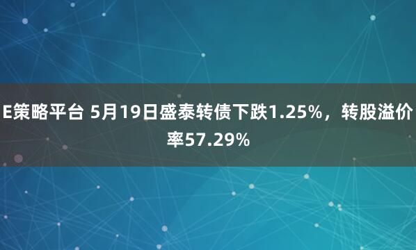 E策略平台 5月19日盛泰转债下跌1.25%，转股溢价率57.29%