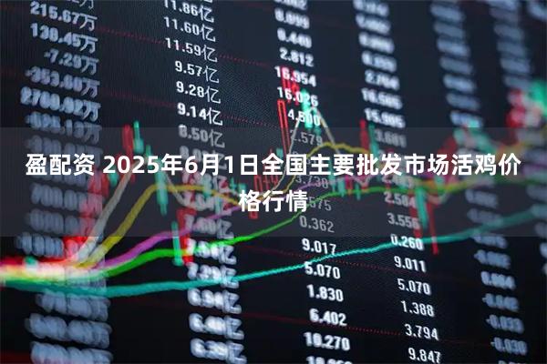 盈配资 2025年6月1日全国主要批发市场活鸡价格行情
