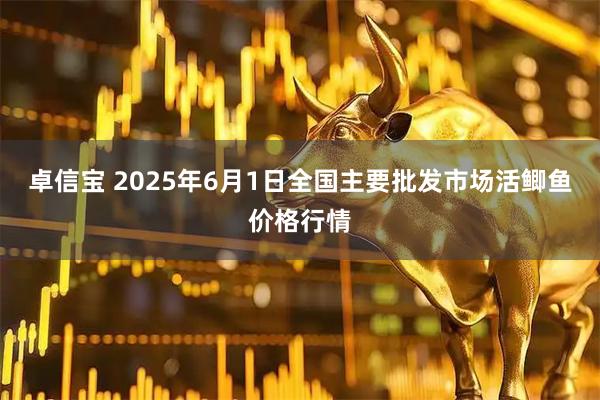 卓信宝 2025年6月1日全国主要批发市场活鲫鱼价格行情