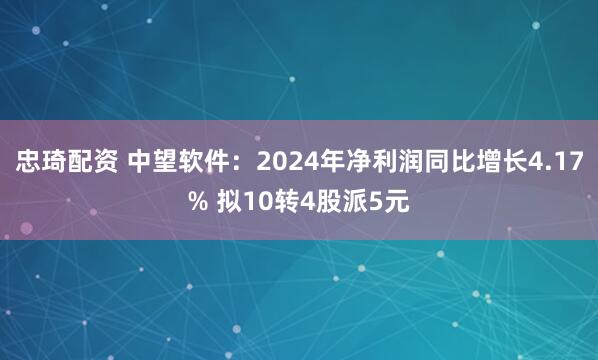 忠琦配资 中望软件：2024年净利润同比增长4.17% 拟10转4股派5元